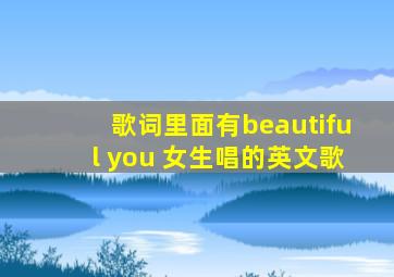 歌词里面有beautiful you 女生唱的英文歌